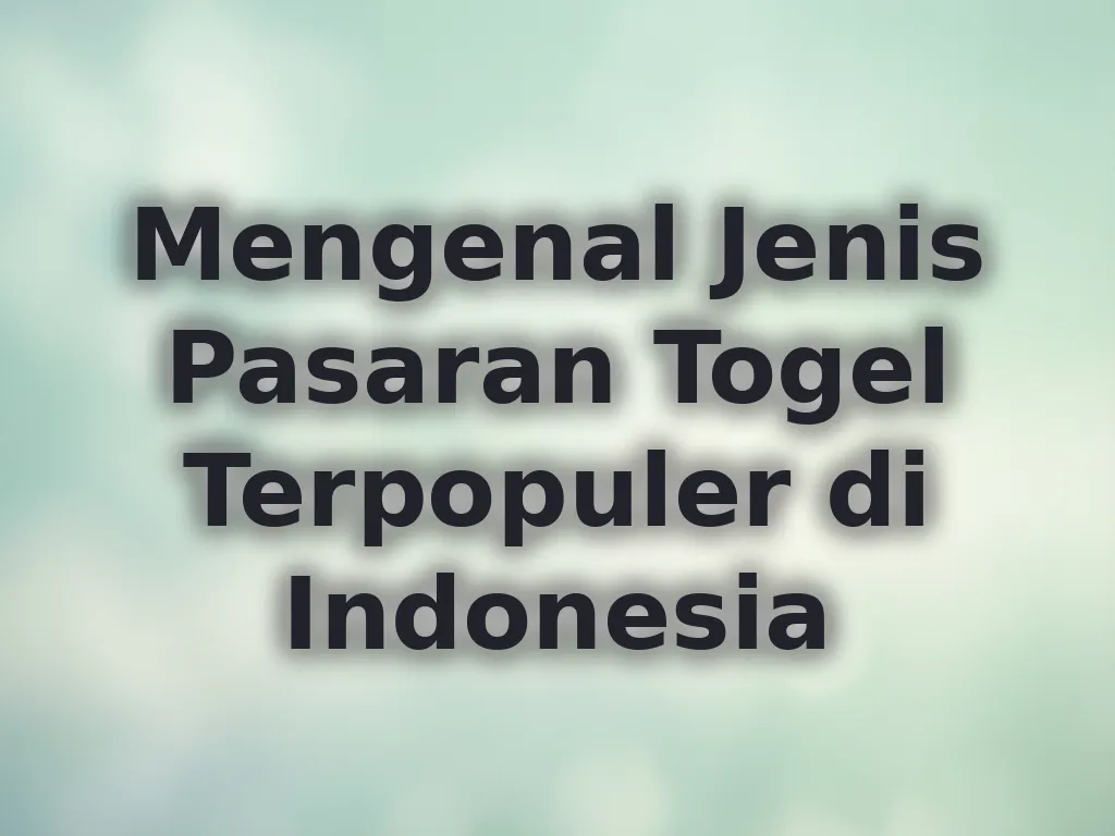 Mengenal Jenis Pasaran Togel Terpopuler di Indonesia