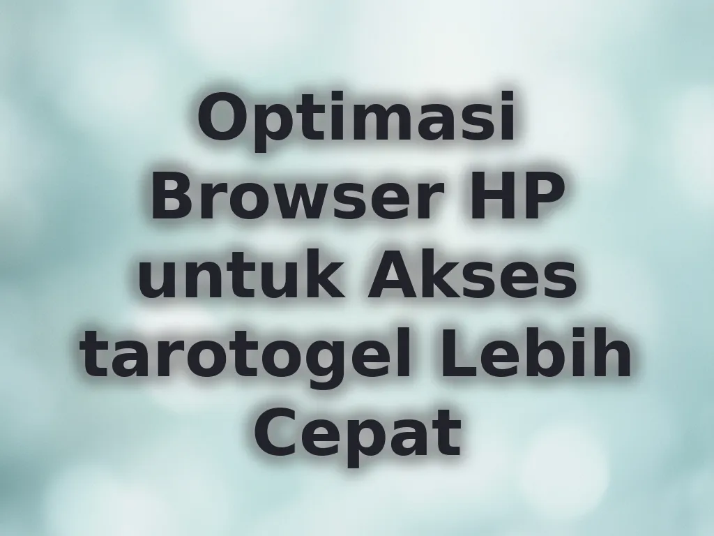 Optimasi Browser HP untuk Akses tarotogel Lebih Cepat