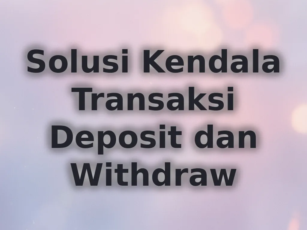 Solusi Kendala Transaksi Deposit dan Withdraw
