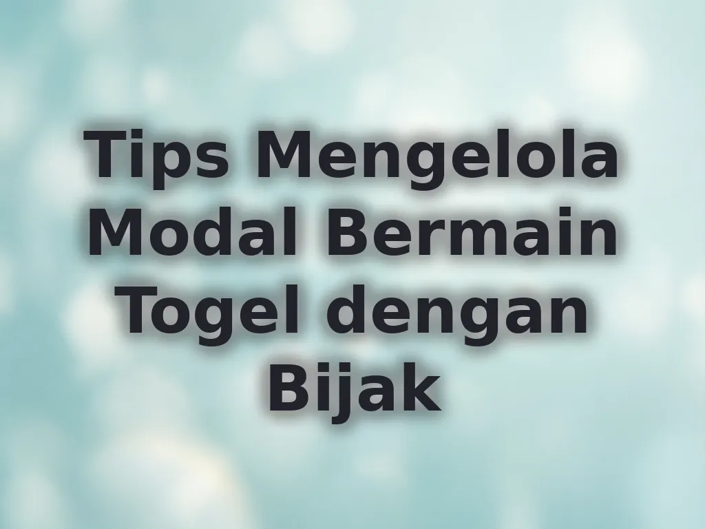 Tips Mengelola Modal Bermain Togel dengan Bijak