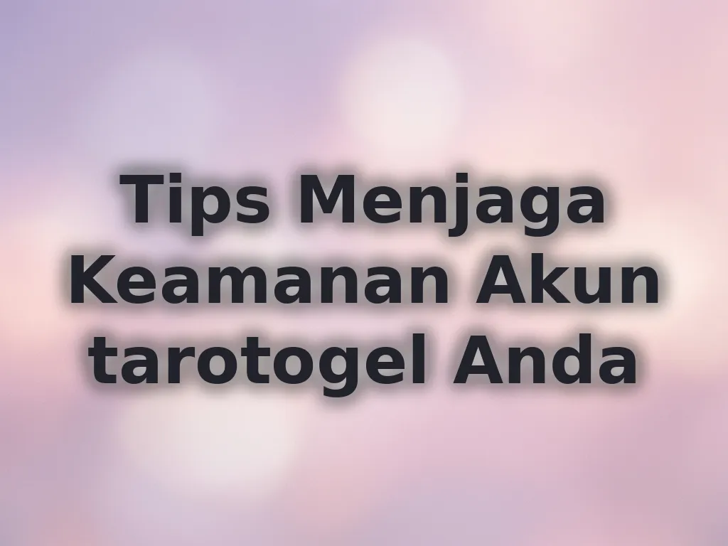 Tips Menjaga Keamanan Akun tarotogel Anda