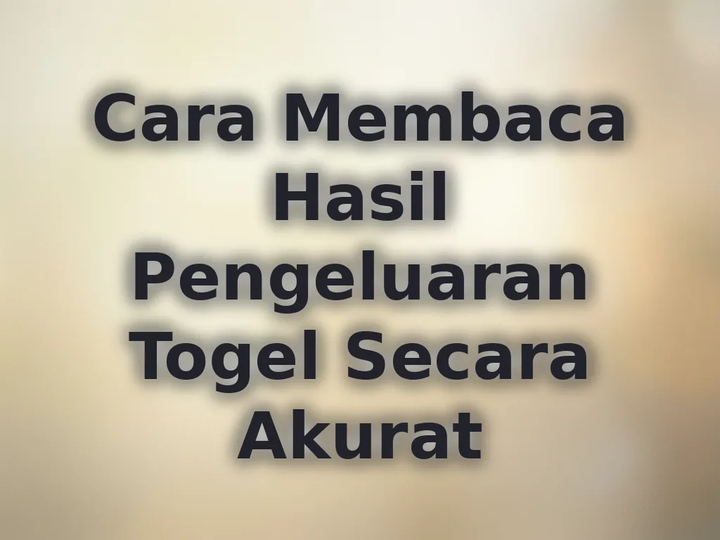 Cara Membaca Hasil Pengeluaran Togel Secara Akurat